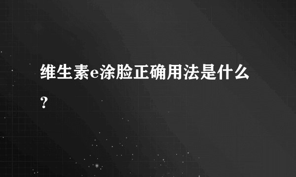 维生素e涂脸正确用法是什么？