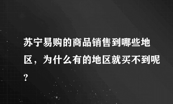 苏宁易购的商品销售到哪些地区，为什么有的地区就买不到呢？