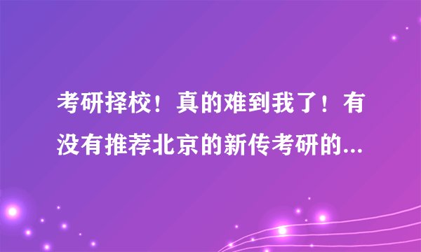 考研择校！真的难到我了！有没有推荐北京的新传考研的学校啊？