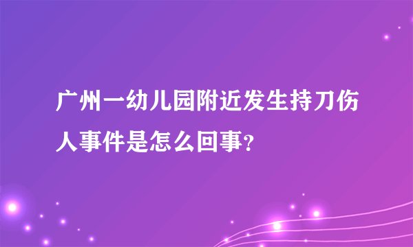 广州一幼儿园附近发生持刀伤人事件是怎么回事？
