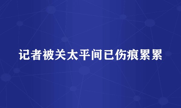 记者被关太平间已伤痕累累