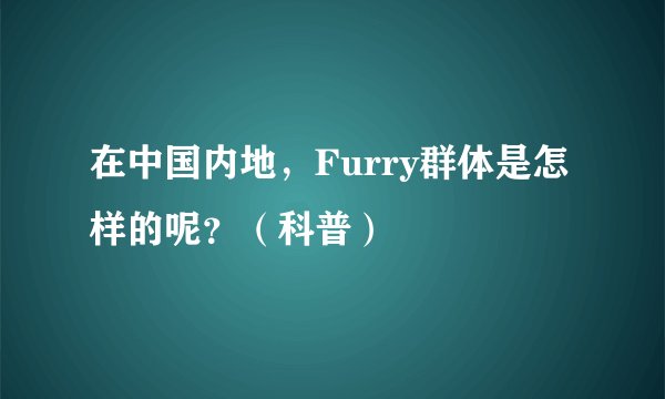 在中国内地，Furry群体是怎样的呢？（科普）