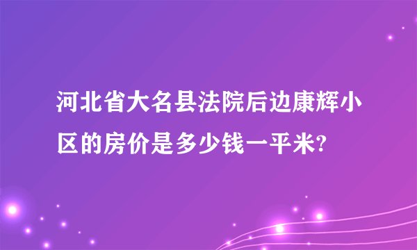 河北省大名县法院后边康辉小区的房价是多少钱一平米?