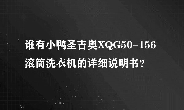 谁有小鸭圣吉奥XQG50-156滚筒洗衣机的详细说明书？