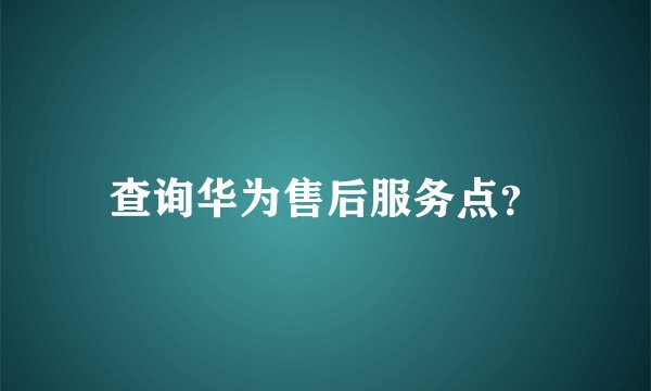 查询华为售后服务点？