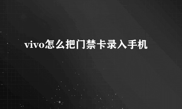 vivo怎么把门禁卡录入手机