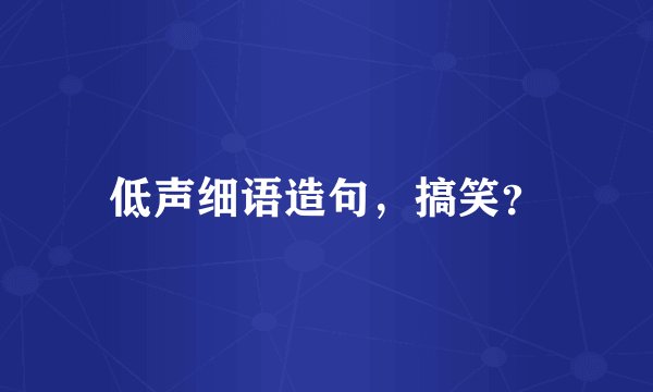 低声细语造句，搞笑？