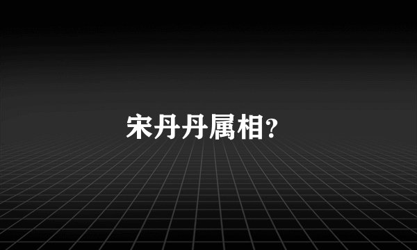 宋丹丹属相？