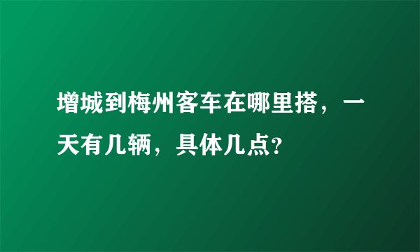 增城到梅州客车在哪里搭，一天有几辆，具体几点？