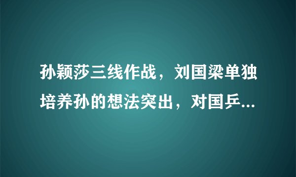 孙颖莎三线作战，刘国梁单独培养孙的想法突出，对国乒是否有利？