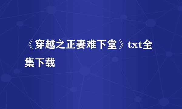 《穿越之正妻难下堂》txt全集下载