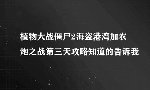 植物大战僵尸2海盗港湾加农炮之战第三天攻略知道的告诉我