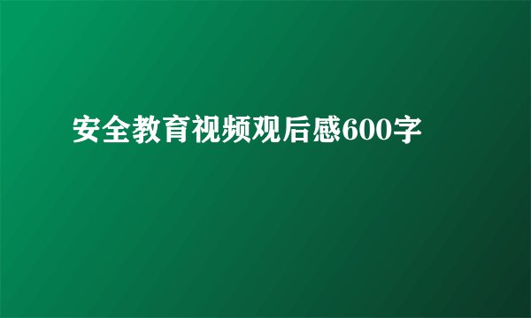 安全教育视频观后感600字
