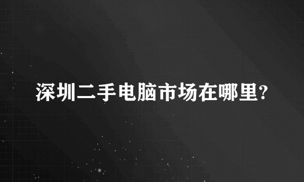深圳二手电脑市场在哪里?