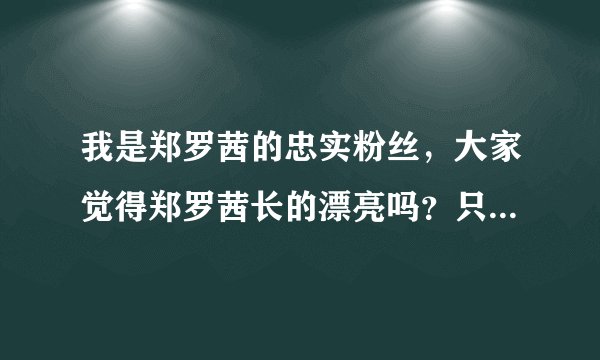 我是郑罗茜的忠实粉丝，大家觉得郑罗茜长的漂亮吗？只许实话实说，最好是以男人的眼光来看郑罗茜是不是个