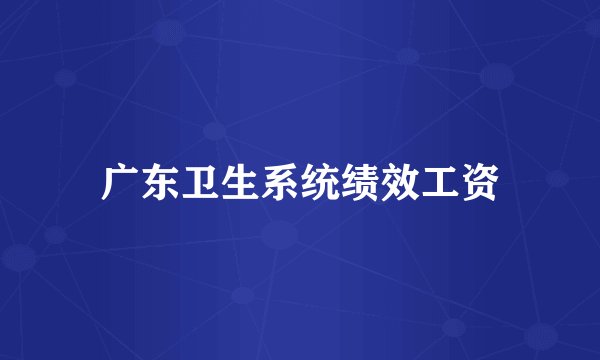 广东卫生系统绩效工资