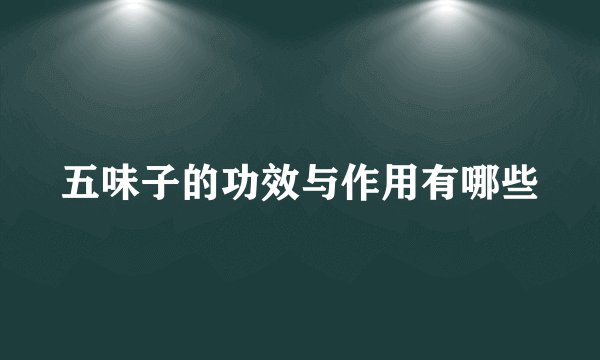 五味子的功效与作用有哪些