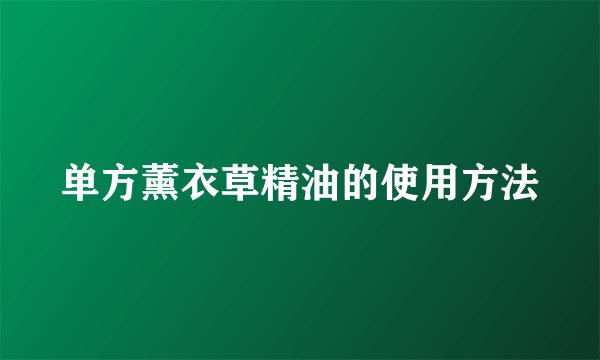 单方薰衣草精油的使用方法