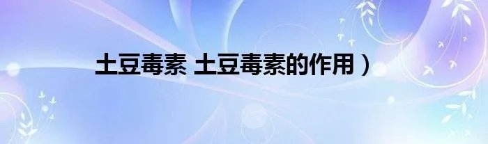 土豆毒素 土豆毒素的作用）