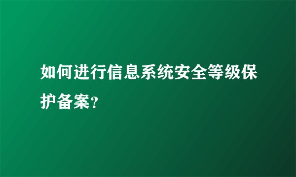 如何进行信息系统安全等级保护备案？