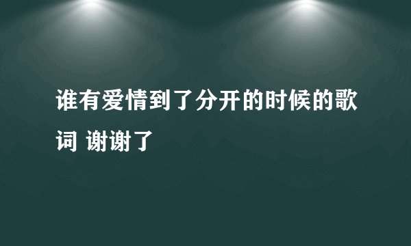 谁有爱情到了分开的时候的歌词 谢谢了