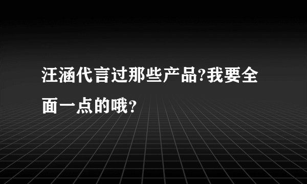 汪涵代言过那些产品?我要全面一点的哦？