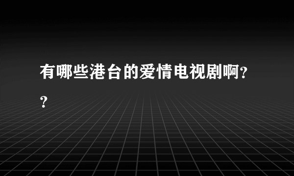 有哪些港台的爱情电视剧啊？？