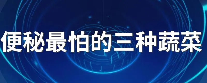 便秘最怕的三种蔬菜 便秘不能吃什么蔬菜