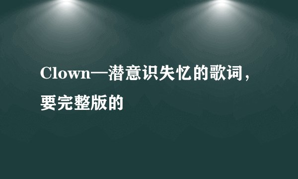 Clown—潜意识失忆的歌词，要完整版的