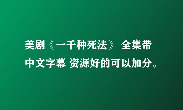 美剧《一千种死法》 全集带中文字幕 资源好的可以加分。