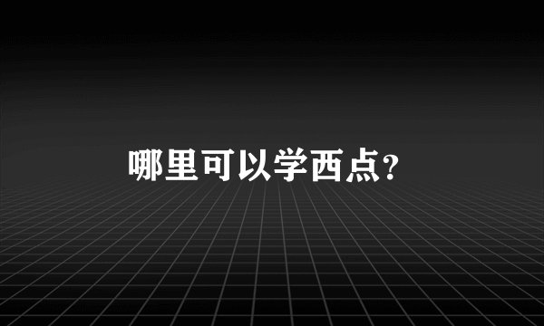 哪里可以学西点？