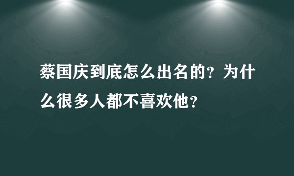 蔡国庆到底怎么出名的？为什么很多人都不喜欢他？