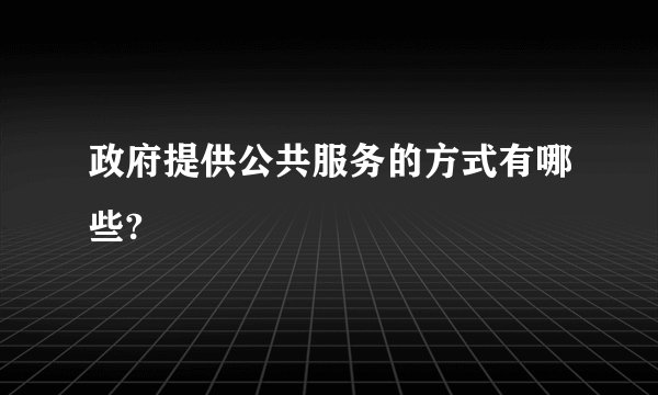 政府提供公共服务的方式有哪些?