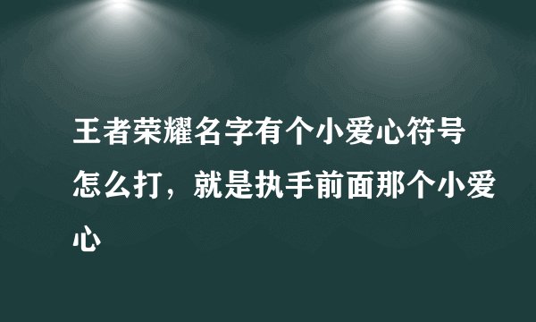 王者荣耀名字有个小爱心符号怎么打，就是执手前面那个小爱心