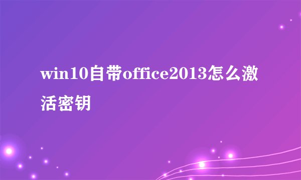 win10自带office2013怎么激活密钥