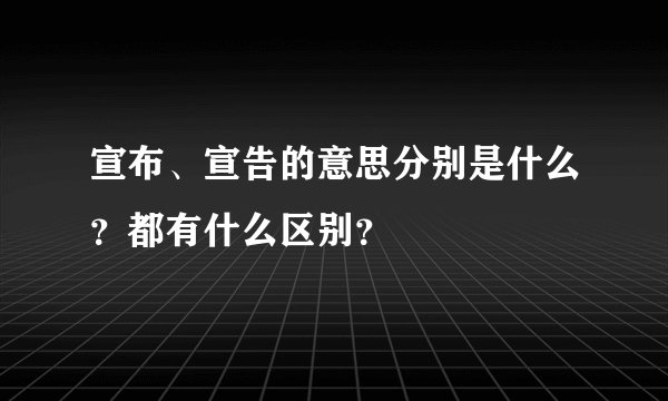 宣布、宣告的意思分别是什么？都有什么区别？