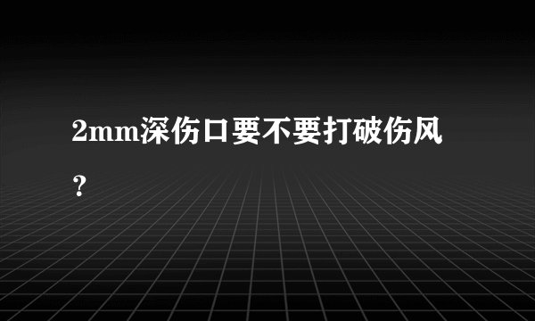 2mm深伤口要不要打破伤风？