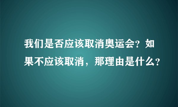 我们是否应该取消奥运会？如果不应该取消，那理由是什么？