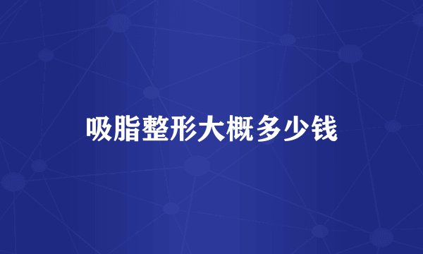 吸脂整形大概多少钱