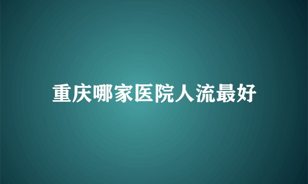 重庆哪家医院人流最好