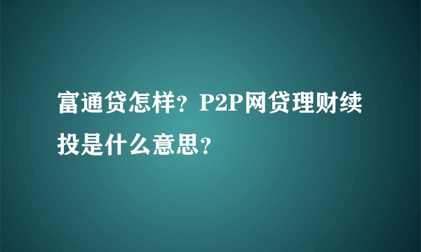 富通贷怎样？P2P网贷理财续投是什么意思？