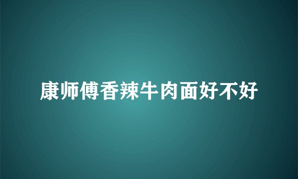 康师傅香辣牛肉面好不好