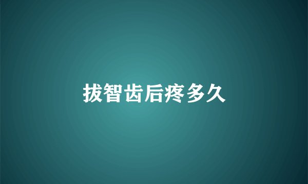 拔智齿后疼多久