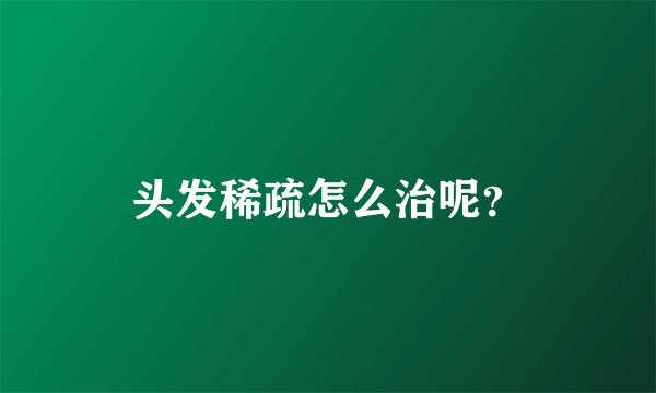 头发稀疏怎么治呢？