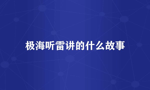 极海听雷讲的什么故事