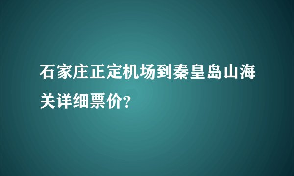 石家庄正定机场到秦皇岛山海关详细票价？