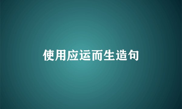 使用应运而生造句