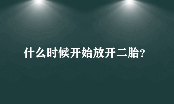 什么时候开始放开二胎？