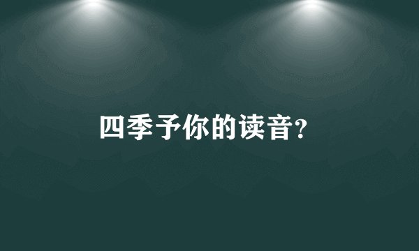 四季予你的读音？