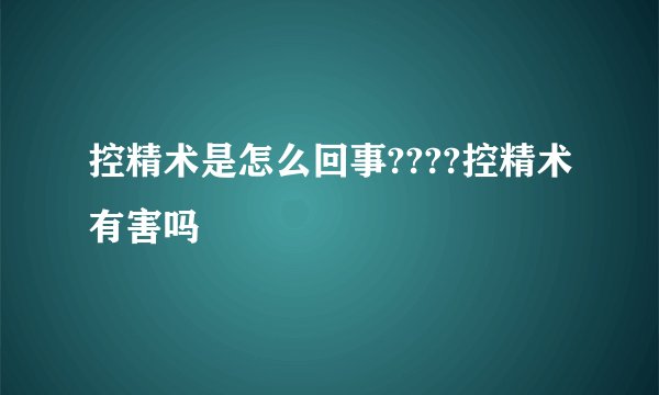 控精术是怎么回事????控精术有害吗